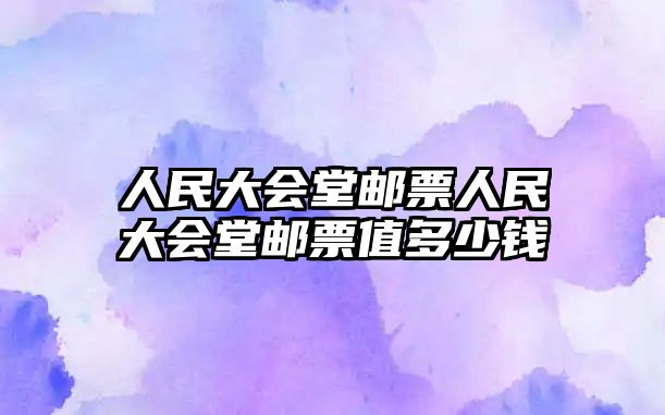 人民大會堂郵票人民大會堂郵票值多少錢