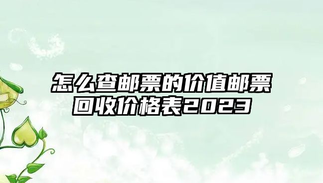 怎么查郵票的價值郵票回收價格表2023