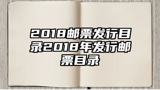 2018郵票發(fā)行目錄2018年發(fā)行郵票目錄