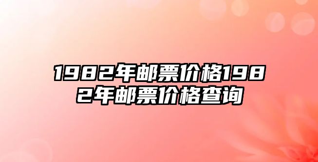 1982年郵票價格1982年郵票價格查詢