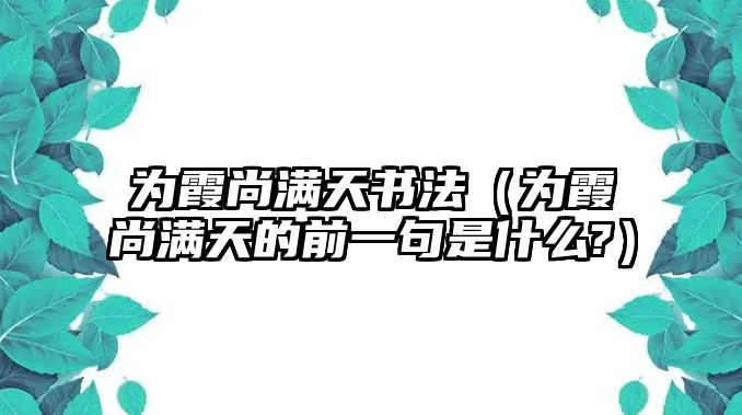 為霞尚滿天書法（為霞尚滿天的前一句是什么?）