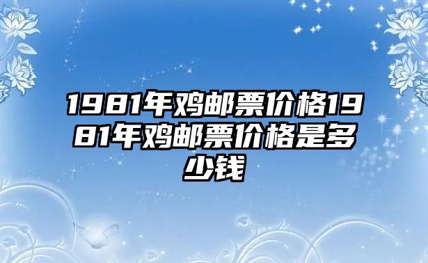 1981年雞郵票價(jià)格1981年雞郵票價(jià)格是多少錢