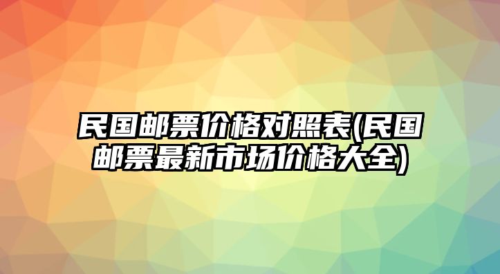 民國(guó)郵票價(jià)格對(duì)照表(民國(guó)郵票最新市場(chǎng)價(jià)格大全)