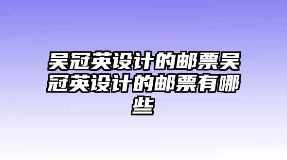 吳冠英設計的郵票吳冠英設計的郵票有哪些