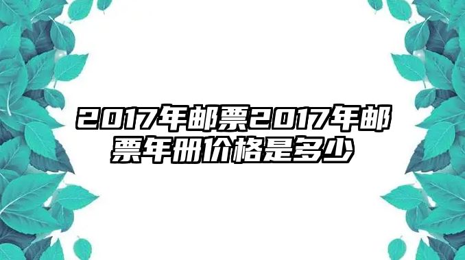 2017年郵票2017年郵票年冊價格是多少