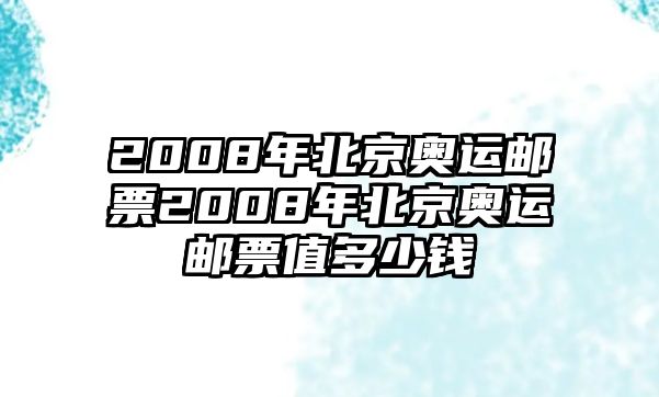 2008年北京奧運(yùn)郵票2008年北京奧運(yùn)郵票值多少錢