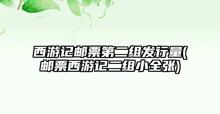 西游記郵票第二組發(fā)行量(郵票西游記二組小全張)