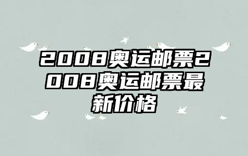 2008奧運(yùn)郵票2008奧運(yùn)郵票最新價(jià)格