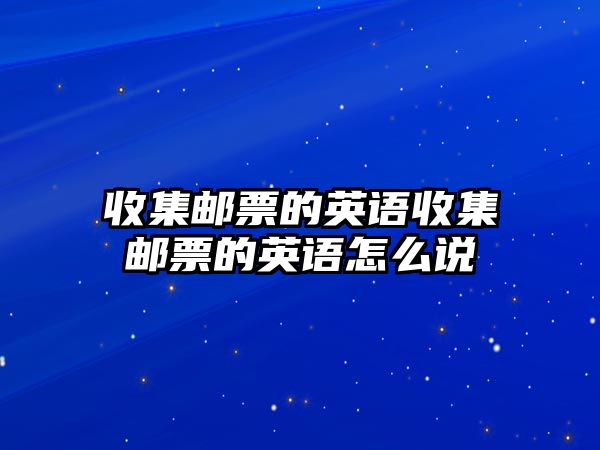 收集郵票的英語收集郵票的英語怎么說