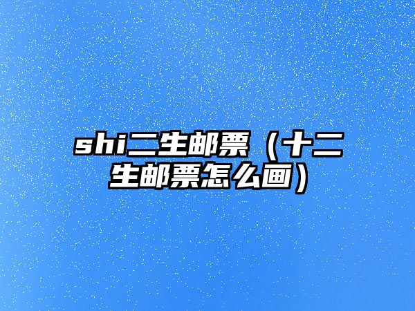 shi二生郵票（十二生郵票怎么畫）