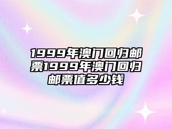 1999年澳門回歸郵票1999年澳門回歸郵票值多少錢