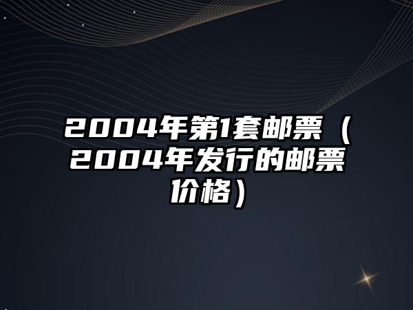 2004年第1套郵票（2004年發(fā)行的郵票價格）