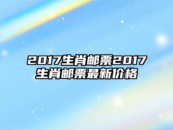 2017生肖郵票2017生肖郵票最新價格