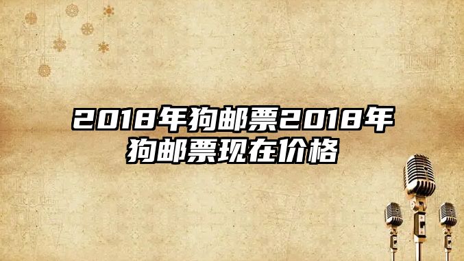 2018年狗郵票2018年狗郵票現(xiàn)在價(jià)格