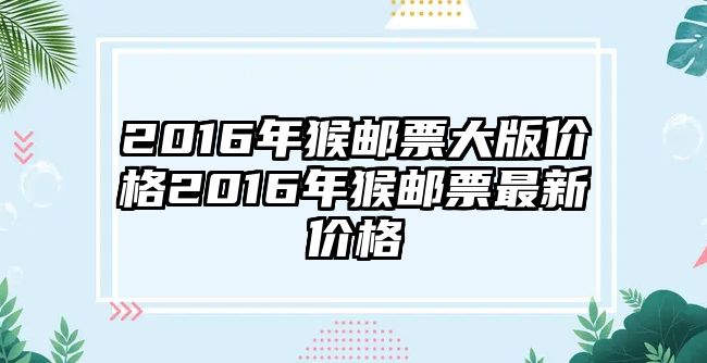 2016年猴郵票大版價格2016年猴郵票最新價格