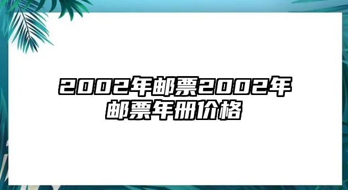 2002年郵票2002年郵票年冊價格