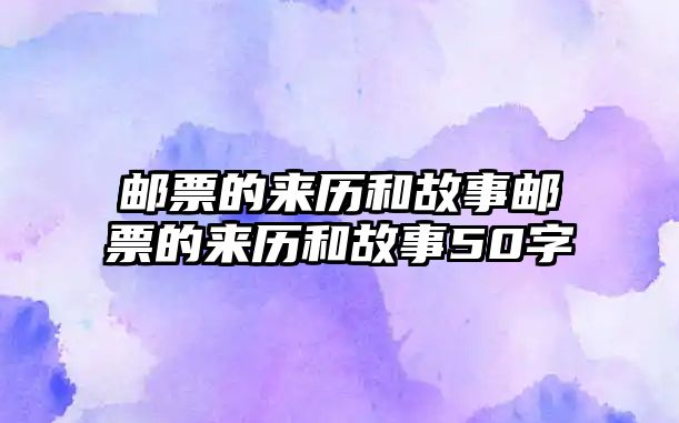 郵票的來歷和故事郵票的來歷和故事50字