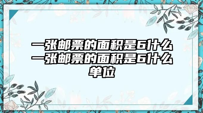 一張郵票的面積是6什么一張郵票的面積是6什么單位