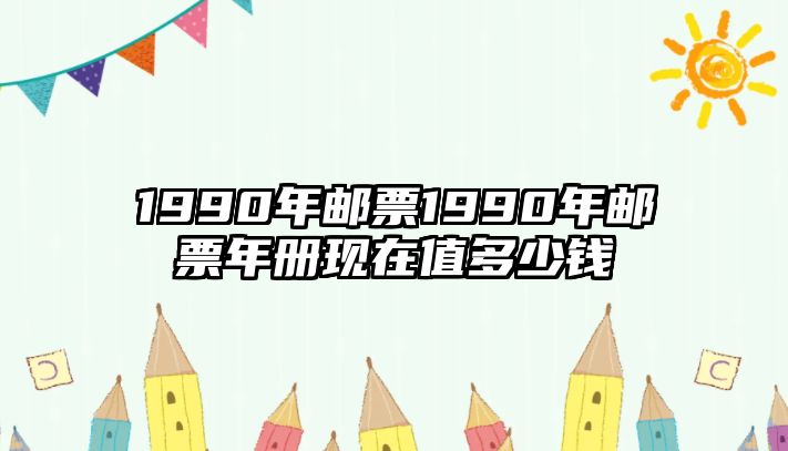 1990年郵票1990年郵票年冊(cè)現(xiàn)在值多少錢