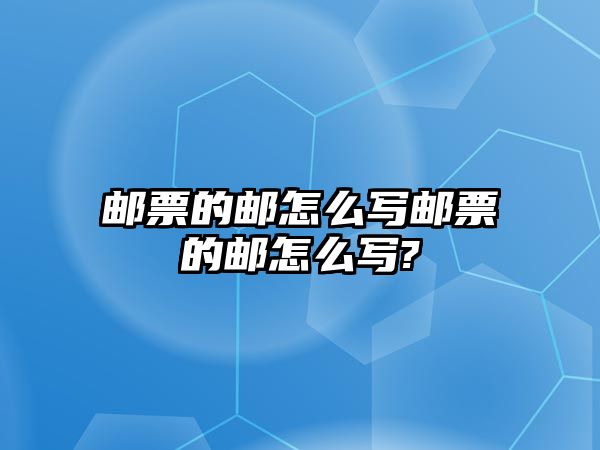 郵票的郵怎么寫郵票的郵怎么寫?