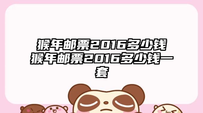 猴年郵票2016多少錢猴年郵票2016多少錢一套