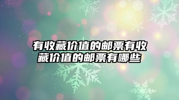 有收藏價(jià)值的郵票有收藏價(jià)值的郵票有哪些