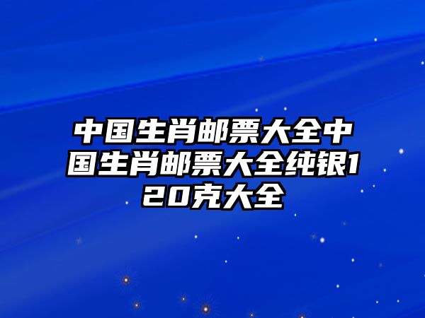 中國生肖郵票大全中國生肖郵票大全純銀120克大全