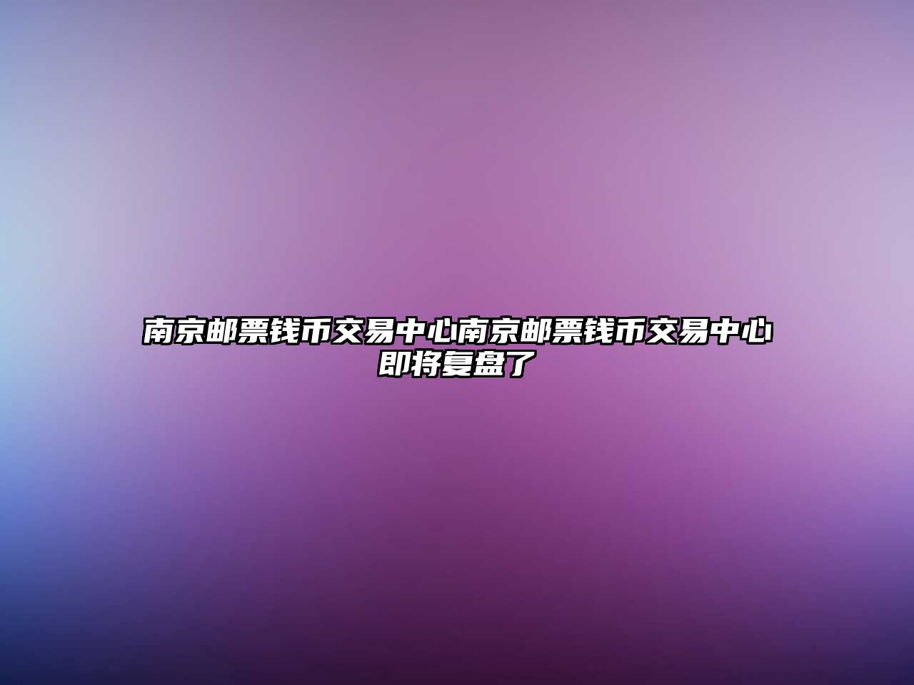 南京郵票錢幣交易中心南京郵票錢幣交易中心即將復盤了