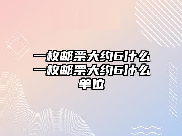 一枚郵票大約6什么一枚郵票大約6什么單位