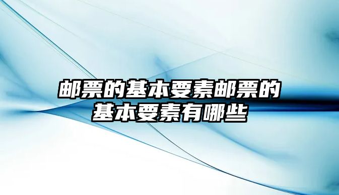 郵票的基本要素郵票的基本要素有哪些