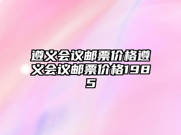 遵義會議郵票價格遵義會議郵票價格1985