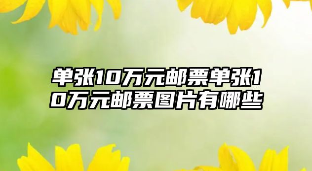 單張10萬元郵票單張10萬元郵票圖片有哪些