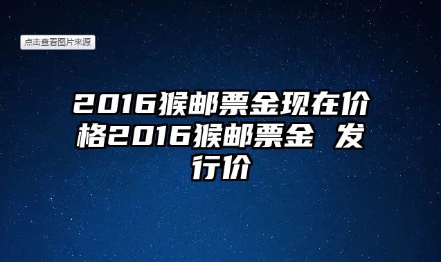 2016猴郵票金現(xiàn)在價格2016猴郵票金 發(fā)行價