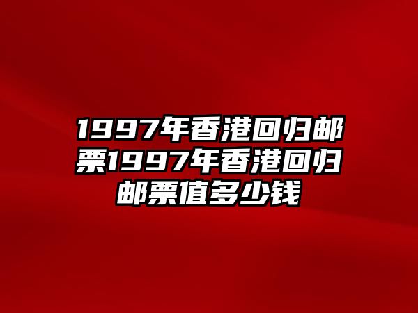 1997年香港回歸郵票1997年香港回歸郵票值多少錢