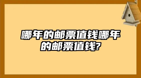 哪年的郵票值錢哪年的郵票值錢?