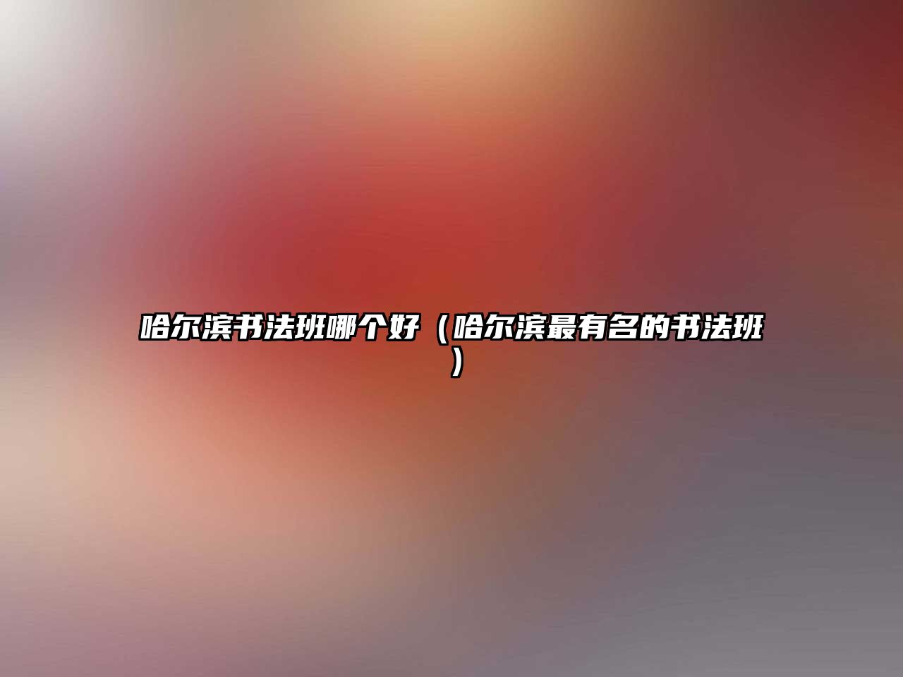 哈爾濱書法班哪個好（哈爾濱最有名的書法班）