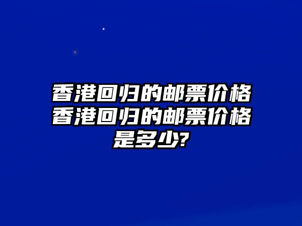 香港回歸的郵票價格香港回歸的郵票價格是多少?