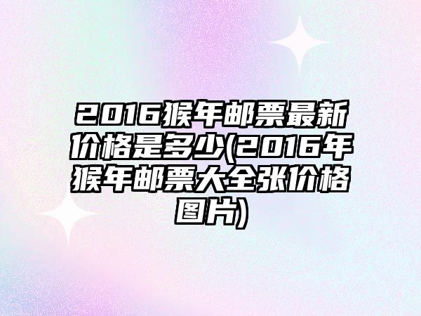 2016猴年郵票最新價格是多少(2016年猴年郵票大全張價格圖片)