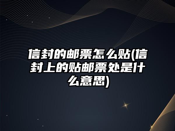 信封的郵票怎么貼(信封上的貼郵票處是什么意思)