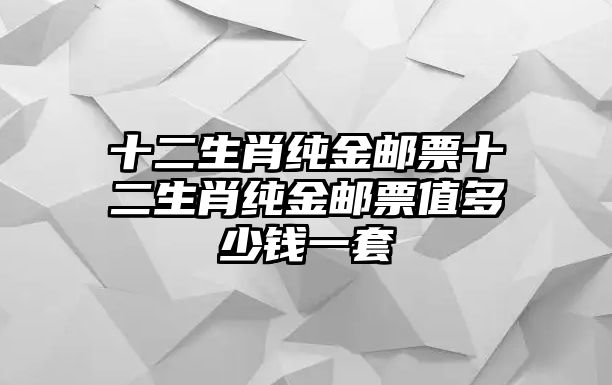 十二生肖純金郵票十二生肖純金郵票值多少錢一套