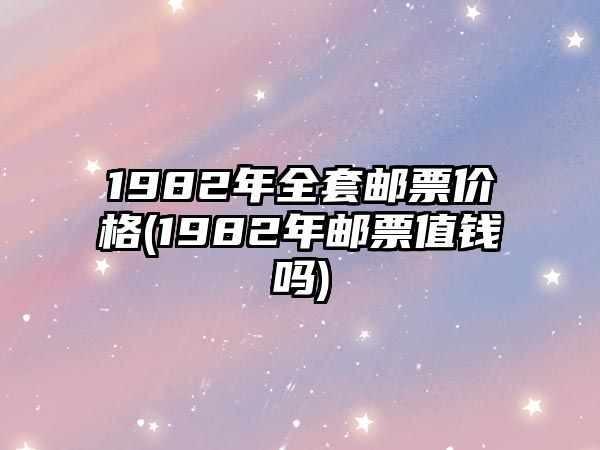 1982年全套郵票價(jià)格(1982年郵票值錢嗎)