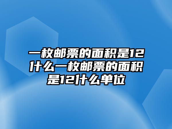 一枚郵票的面積是12什么一枚郵票的面積是12什么單位