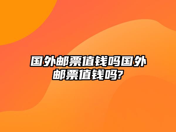 國外郵票值錢嗎國外郵票值錢嗎?