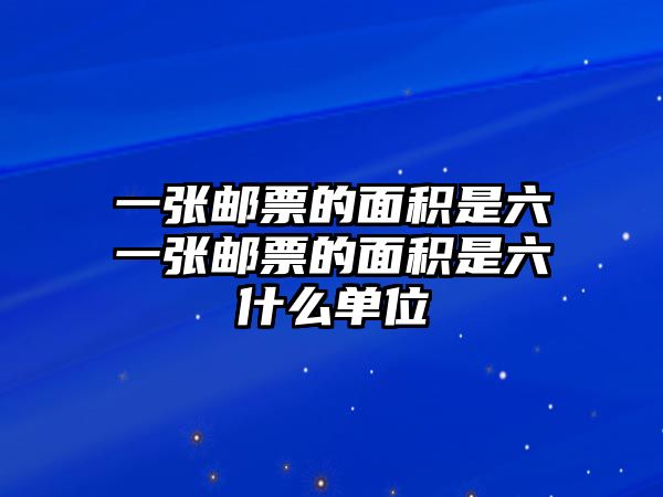 一張郵票的面積是六一張郵票的面積是六什么單位