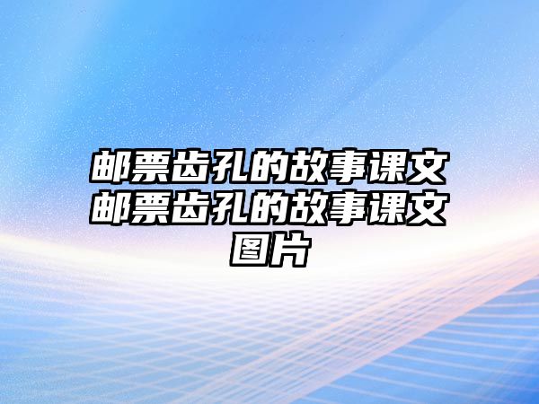 郵票齒孔的故事課文郵票齒孔的故事課文圖片