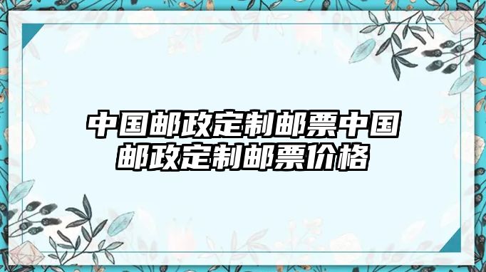 中國郵政定制郵票中國郵政定制郵票價格