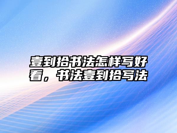 壹到拾書法怎樣寫好看，書法壹到拾寫法