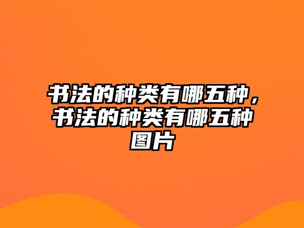 書法的種類有哪五種，書法的種類有哪五種圖片