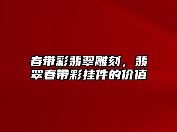 春帶彩翡翠雕刻，翡翠春帶彩掛件的價值