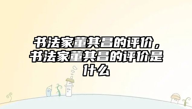 書法家董其昌的評(píng)價(jià)，書法家董其昌的評(píng)價(jià)是什么